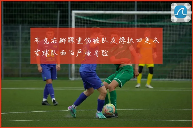 布克右脚踝重伤被队友搀扶回更衣室球队面临严峻考验