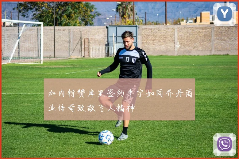 加内特赞库里签约李宁如同乔丹商业传奇致敬飞人精神